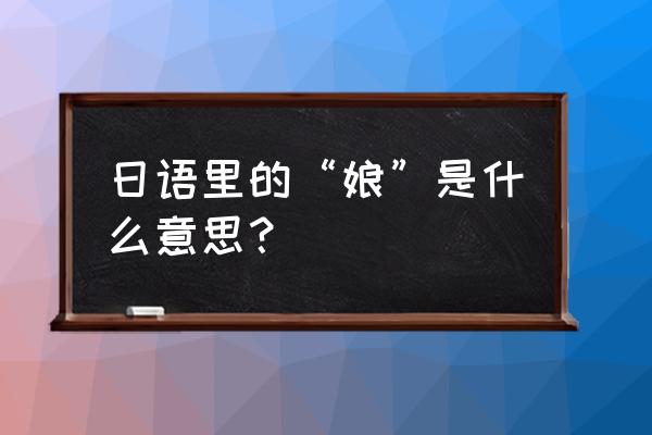 日语我还是单身怎么说 日语里的“娘”是什么意思？