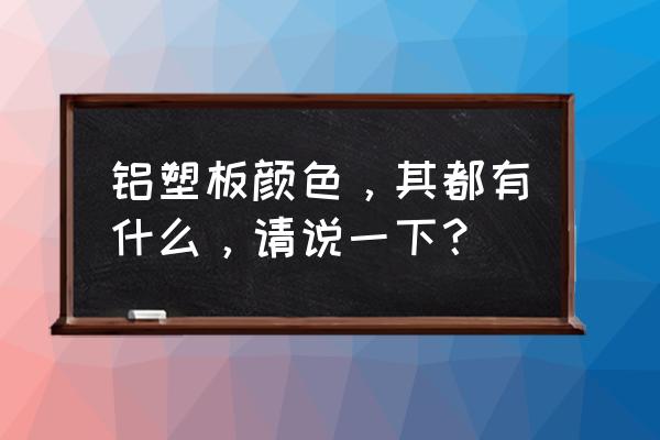 铝塑板色卡对照表 铝塑板颜色，其都有什么，请说一下？