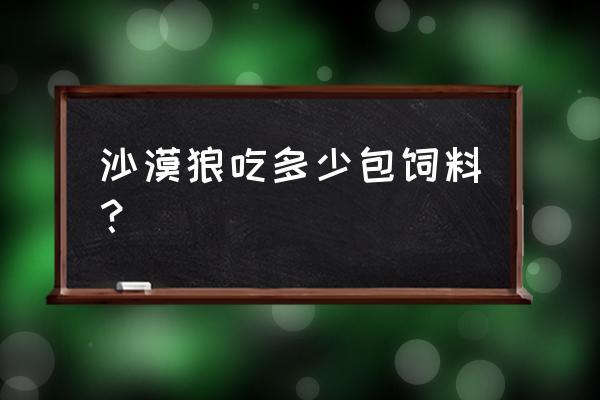 狼能怀多少孩子 沙漠狼吃多少包饲料？