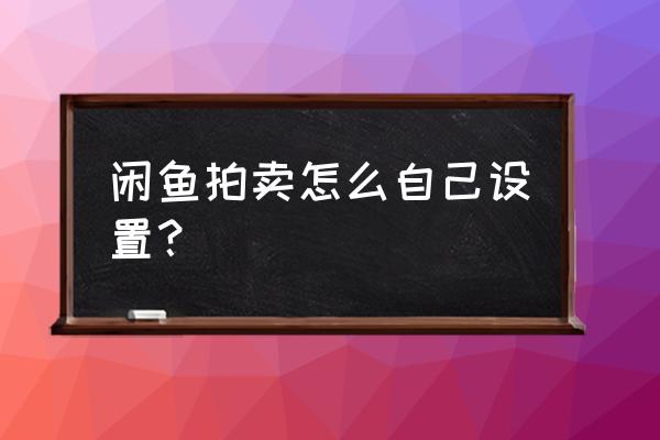 闲鱼竞拍售出流程图怎么拍 闲鱼拍卖怎么自己设置？