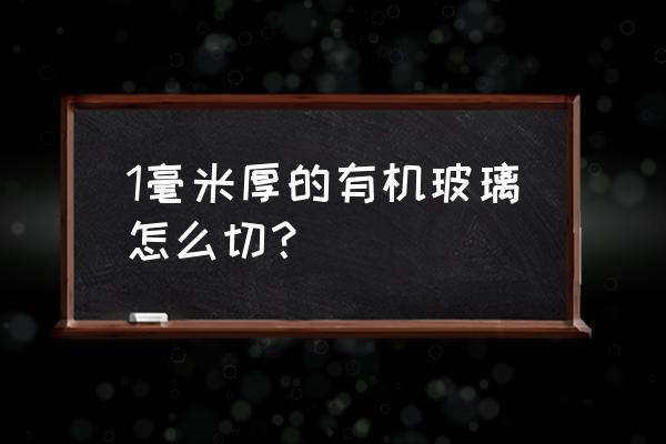 做艺术雕刻玻璃需要用几个机器 1毫米厚的有机玻璃怎么切？