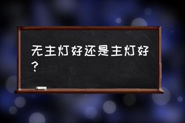 房间就一个灯选什么灯好看些 无主灯好还是主灯好？