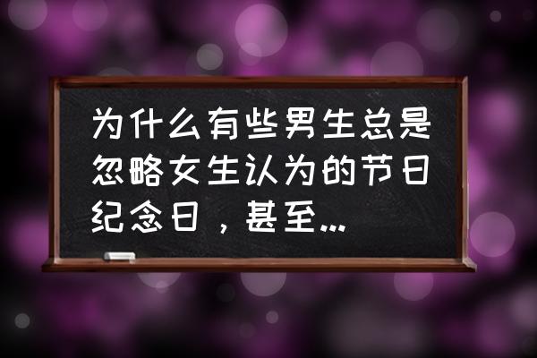 男生提分手后的反感期一般是多长 为什么有些男生总是忽略女生认为的节日纪念日，甚至反感各种节日纪念日？