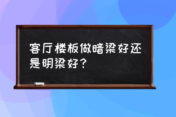 现浇楼板加暗梁好还是明梁好 客厅楼板做暗梁好还是明梁好？