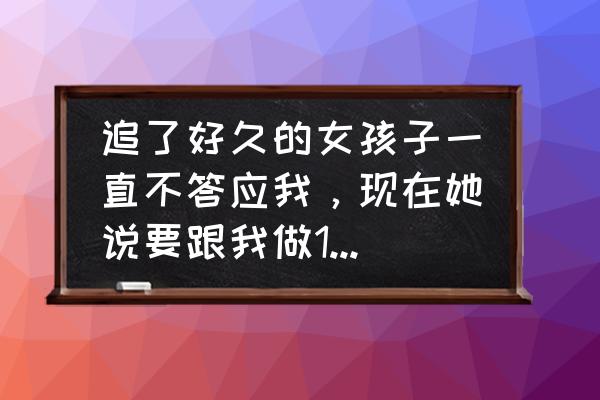 追了女孩三个月女孩提出做朋友 追了好久的女孩子一直不答应我，现在她说要跟我做10天情侣，我的希望是不是很渺茫？