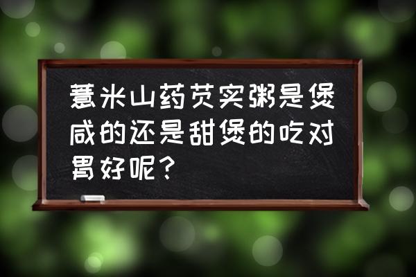 山药薏米粥的功效及禁忌 薏米山药芡实粥是煲咸的还是甜煲的吃对胃好呢？