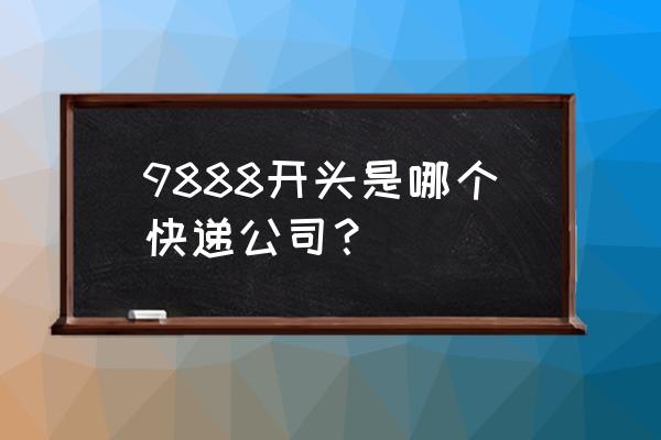 988开头是什么快递单号 9888开头是哪个快递公司？