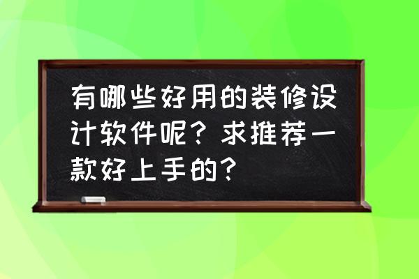 装修找工人app哪个最好 有哪些好用的装修设计软件呢？求推荐一款好上手的？