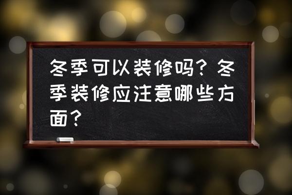 室内装修安全规定注意事项 冬季可以装修吗？冬季装修应注意哪些方面？