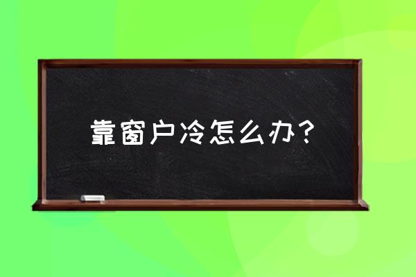 窗户凉的快速解决办法 靠窗户冷怎么办？