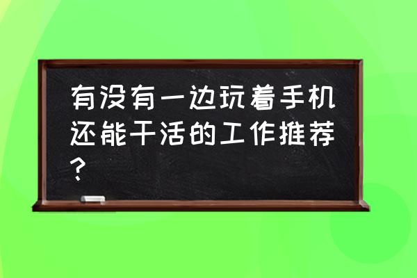 天天上班坐在电脑吃什么对身体好 有没有一边玩着手机还能干活的工作推荐？