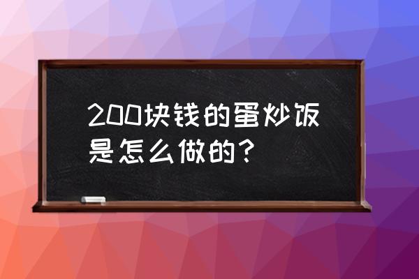 胡萝卜玉米甜椒鸡肉香菇炒饭 200块钱的蛋炒饭是怎么做的？