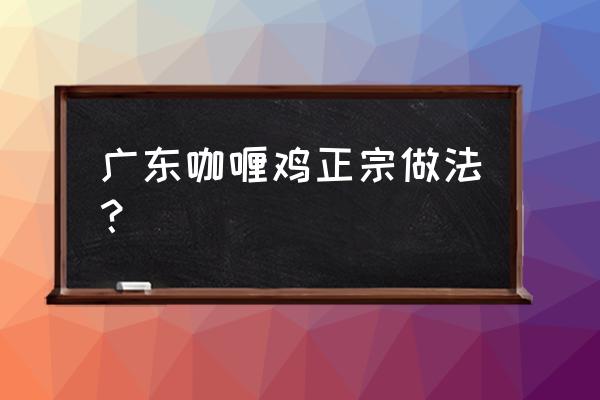 椰浆鸡肉饭的正宗做法 广东咖喱鸡正宗做法？