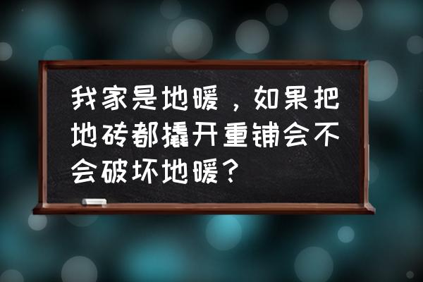 怎样拆除地砖不伤地暖呢 我家是地暖，如果把地砖都撬开重铺会不会破坏地暖？