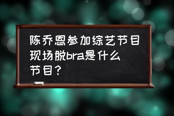 冒险奇兵手游礼包码在哪 陈乔恩参加综艺节目现场脱bra是什么节目？