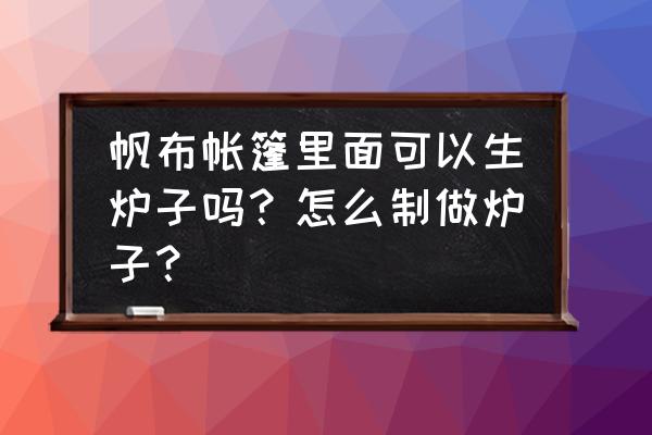 自带烟囱口露营帐篷推荐 帆布帐篷里面可以生炉子吗？怎么制做炉子？