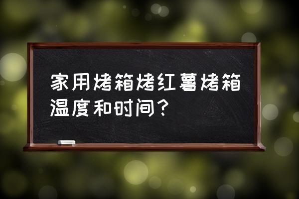 烤箱烤红薯需多少温度和时间 家用烤箱烤红薯烤箱温度和时间？