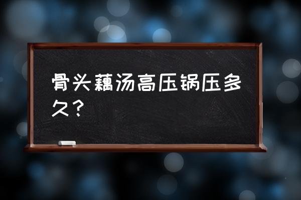 莲藕排骨汤高压锅要压多久 骨头藕汤高压锅压多久？