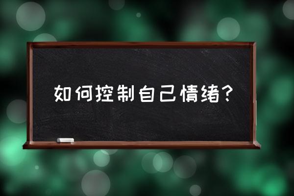 控制住情绪的技巧 如何控制自己情绪？