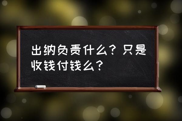 出纳平时做什么工作 出纳负责什么？只是收钱付钱么？