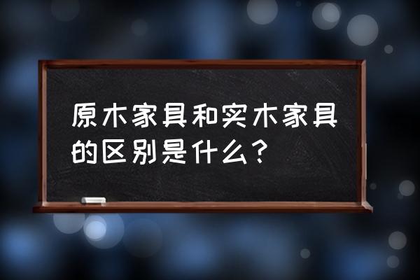 怎样区分实木和板式家具 原木家具和实木家具的区别是什么？