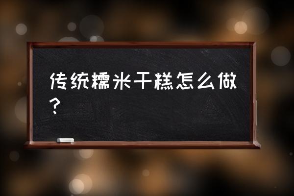 敲糕要怎么敲 传统糯米干糕怎么做？