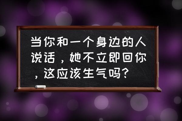 第五人格怎么和队友语音说话 当你和一个身边的人说话，她不立即回你，这应该生气吗？