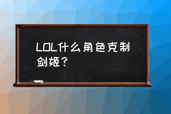 武器大师e可以闪避一切吗 LOL什么角色克制剑姬？