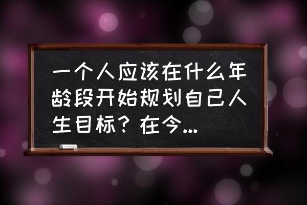 25岁女人如何规划自己未来的人生 一个人应该在什么年龄段开始规划自己人生目标？在今后生活当中又怎么样去实现人生目标？