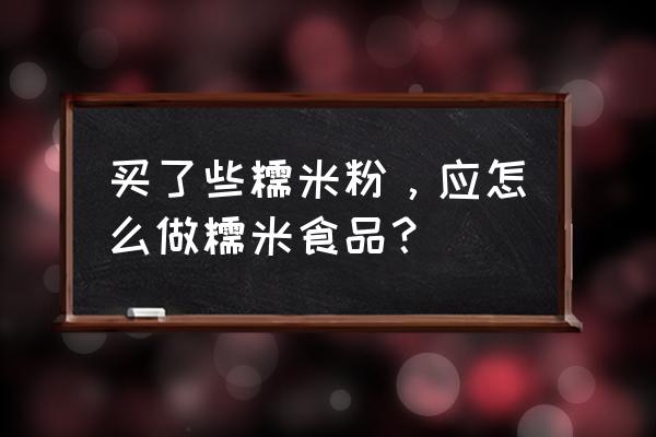 大米碗糕家常做法 买了些糯米粉，应怎么做糯米食品？