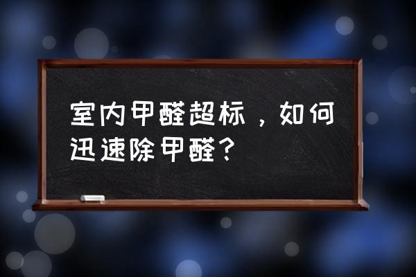 房子装修后的甲醛如何尽快除去 室内甲醛超标，如何迅速除甲醛？