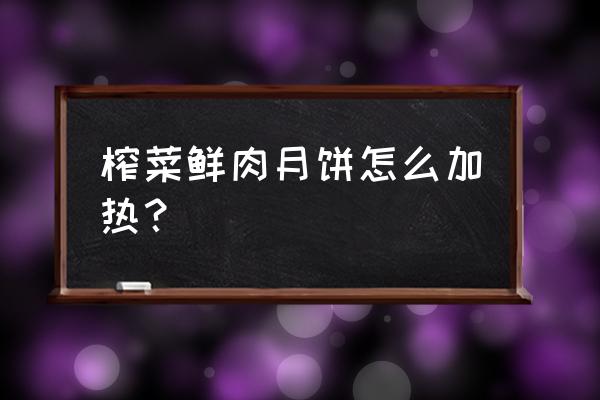 招牌鲜肉榨菜月饼 榨菜鲜肉月饼怎么加热？