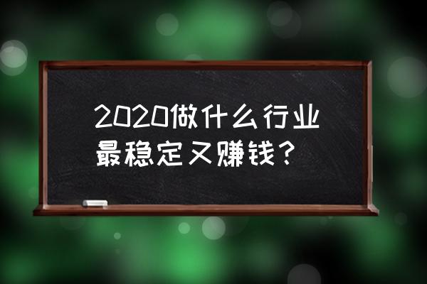 怎么刷战斗宠物赚钱 2020做什么行业最稳定又赚钱？