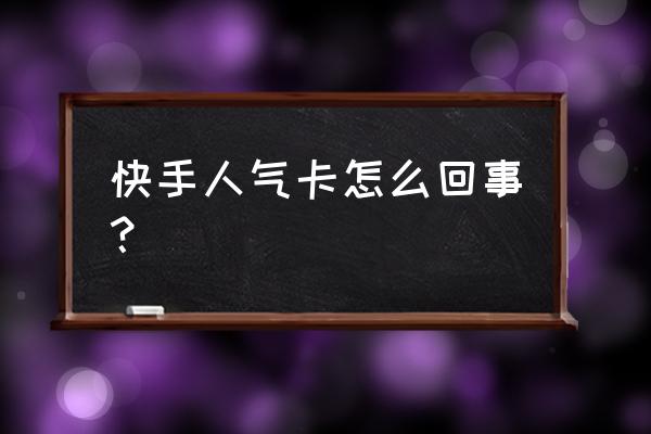 30分钟人气卡怎么用 快手人气卡怎么回事？