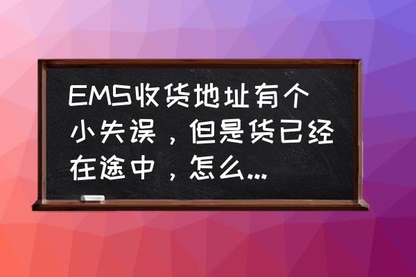 邮政快递运输中收件地址怎么改 EMS收货地址有个小失误，但是货已经在途中，怎么修改呀？