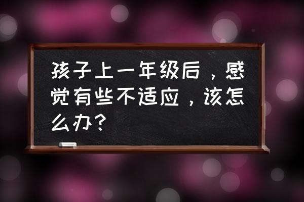 进入一个新的环境怎么去适应 孩子上一年级后，感觉有些不适应，该怎么办？