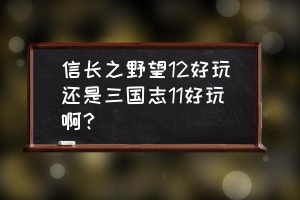 三国信长游戏攻略 信长之野望12好玩还是三国志11好玩啊？