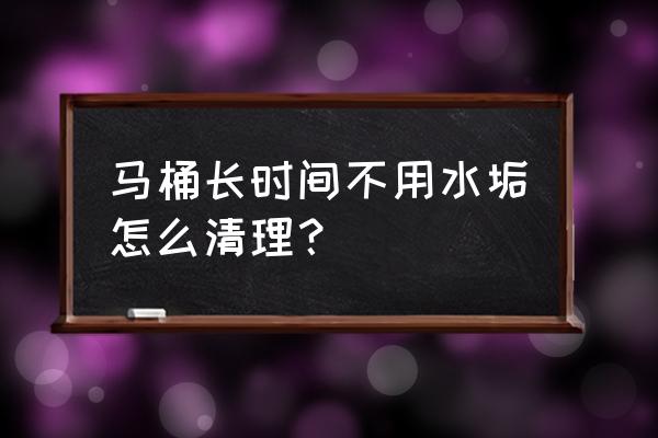 用什么方法清理马桶最好 马桶长时间不用水垢怎么清理？