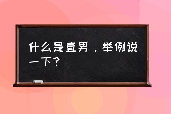 男人的标准是怎样的 什么是直男，举例说一下？