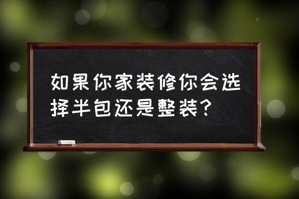 最强的装修攻略大全 如果你家装修你会选择半包还是整装？