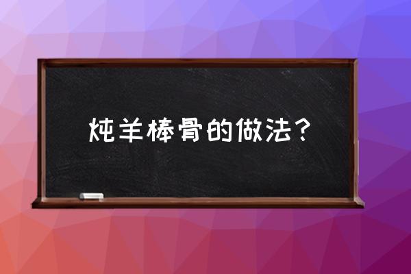 羊棒骨实体店培训教学 炖羊棒骨的做法？