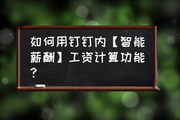 钉钉里怎么查看自己的工资 如何用钉钉内【智能薪酬】工资计算功能？