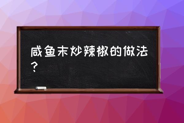 干辣椒炒咸鱼干怎么炒 咸鱼末炒辣椒的做法？