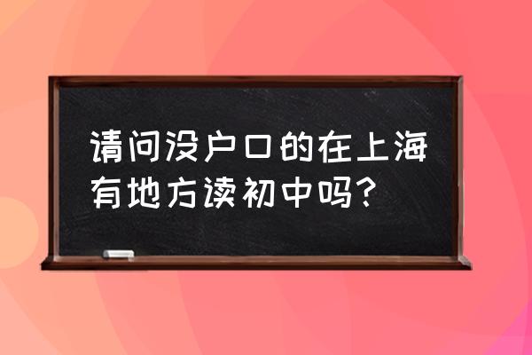 上海新生儿户口可以跨区办理吗 请问没户口的在上海有地方读初中吗？