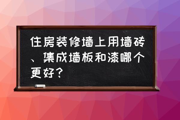 装修房子用什么涂料最好 住房装修墙上用墙砖、集成墙板和漆哪个更好？