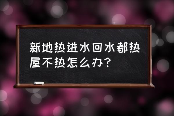 如何快速解决地暖的问题 新地热进水回水都热屋不热怎么办？