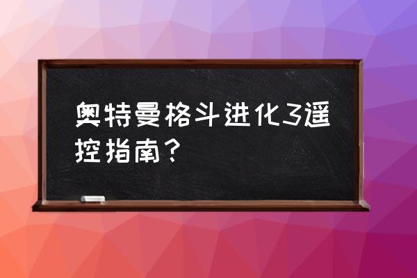 后手翻需要什么辅助器 奥特曼格斗进化3遥控指南？