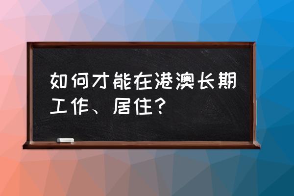 个人注册澳门公司条件 如何才能在港澳长期工作、居住？