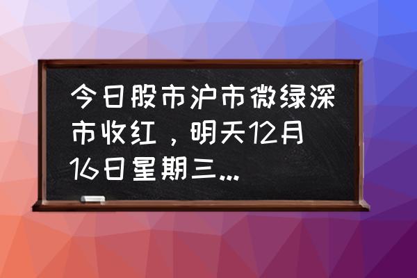 潜伏1-120完整攻略 今日股市沪市微绿深市收红，明天12月16日星期三，会怎么走？