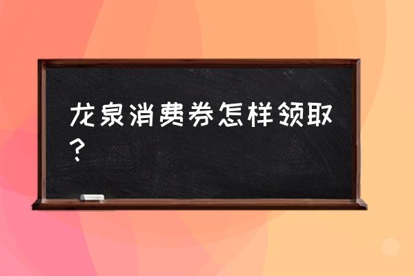 成都市消费券哪些商家可以使用 龙泉消费券怎样领取？